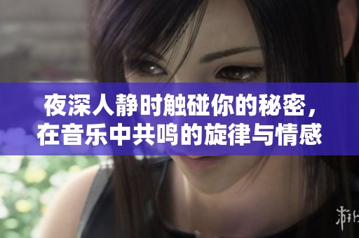 夜深人静时触碰你的秘密，在音乐中共鸣的旋律与情感