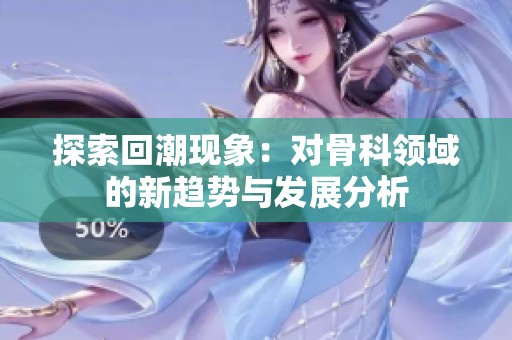 探索回潮现象：对骨科领域的新趋势与发展分析