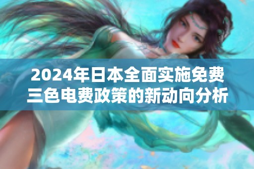 2024年日本全面实施免费三色电费政策的新动向分析