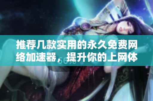 推荐几款实用的永久免费网络加速器，提升你的上网体验