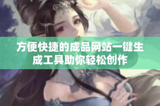 方便快捷的成品网站一键生成工具助你轻松创作