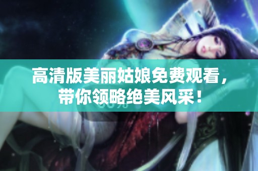 高清版美丽姑娘免费观看，带你领略绝美风采！