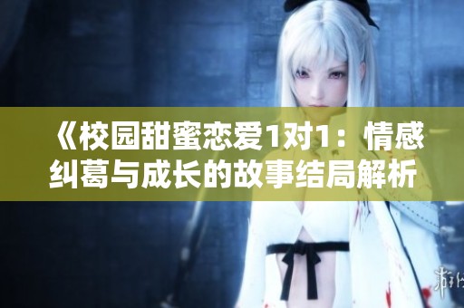 《校园甜蜜恋爱1对1：情感纠葛与成长的故事结局解析》