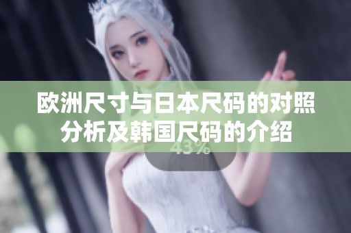欧洲尺寸与日本尺码的对照分析及韩国尺码的介绍