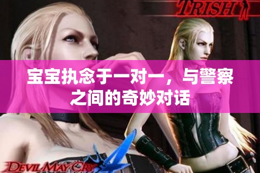 宝宝执念于一对一，与警察之间的奇妙对话