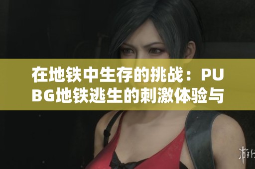 在地铁中生存的挑战：PUBG地铁逃生的刺激体验与策略解析