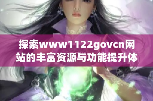 探索www1122govcn网站的丰富资源与功能提升体验
