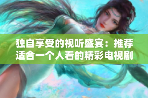 独自享受的视听盛宴：推荐适合一个人看的精彩电视剧