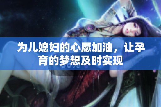 为儿媳妇的心愿加油，让孕育的梦想及时实现