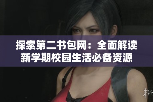 探索第二书包网：全面解读新学期校园生活必备资源