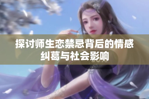 探讨师生恋禁忌背后的情感纠葛与社会影响