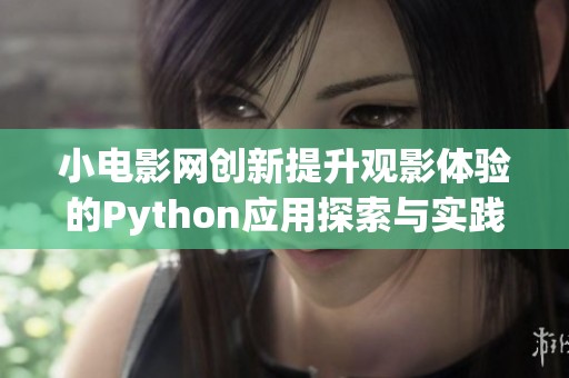 小电影网创新提升观影体验的Python应用探索与实践