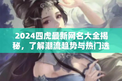 2024四虎最新网名大全揭秘，了解潮流趋势与热门选择