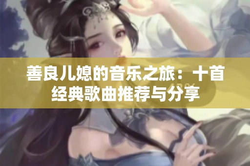善良儿媳的音乐之旅：十首经典歌曲推荐与分享