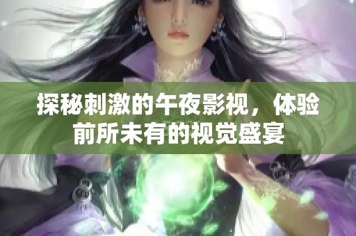 探秘刺激的午夜影视，体验前所未有的视觉盛宴