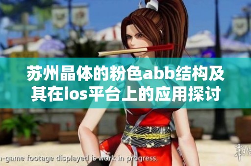 苏州晶体的粉色abb结构及其在ios平台上的应用探讨