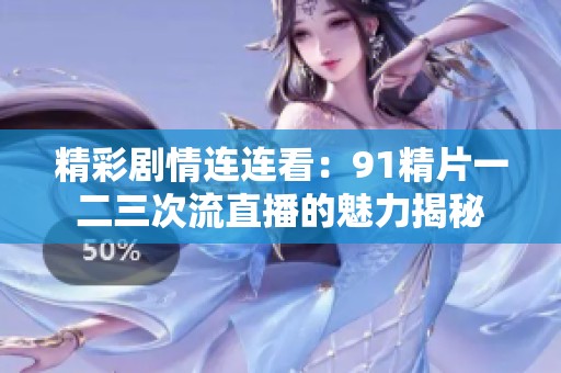 精彩剧情连连看：91精片一二三次流直播的魅力揭秘