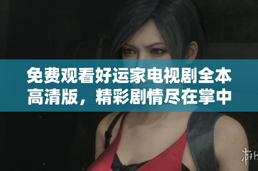 免费观看好运家电视剧全本高清版，精彩剧情尽在掌中。