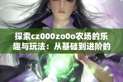 探索cz000zo0o农场的乐趣与玩法：从基础到进阶的指南