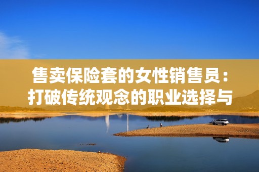 售卖保险套的女性销售员：打破传统观念的职业选择与挑战