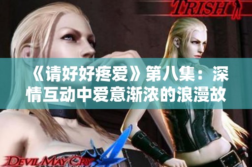 《请好好疼爱》第八集：深情互动中爱意渐浓的浪漫故事