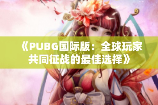 《PUBG国际版：全球玩家共同征战的最佳选择》