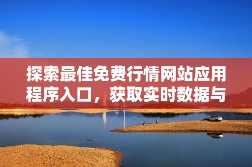 探索最佳免费行情网站应用程序入口，获取实时数据与资讯