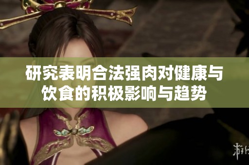 研究表明合法强肉对健康与饮食的积极影响与趋势