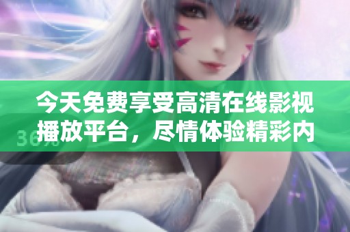 今天免费享受高清在线影视播放平台，尽情体验精彩内容