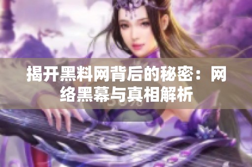 揭开黑料网背后的秘密：网络黑幕与真相解析