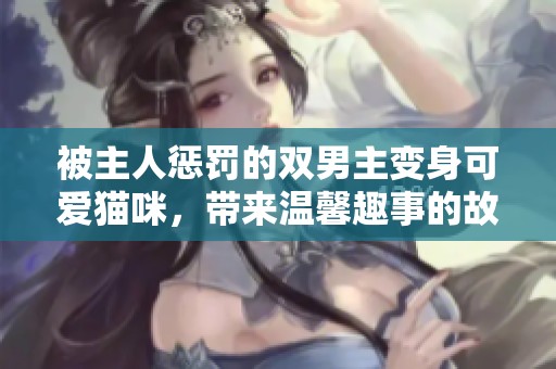 被主人惩罚的双男主变身可爱猫咪，带来温馨趣事的故事