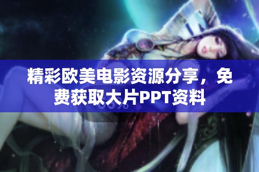 精彩欧美电影资源分享，免费获取大片PPT资料