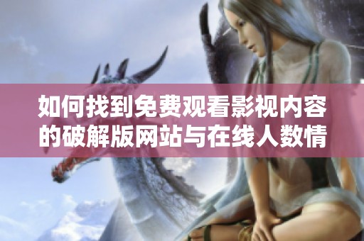 如何找到免费观看影视内容的破解版网站与在线人数情况分析