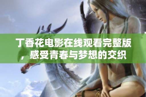 丁香花电影在线观看完整版，感受青春与梦想的交织