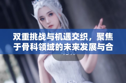 双重挑战与机遇交织，聚焦于骨科领域的未来发展与合作