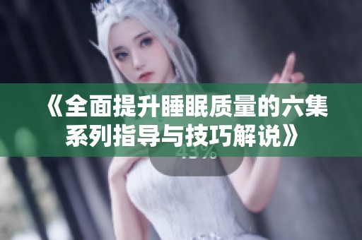 《全面提升睡眠质量的六集系列指导与技巧解说》