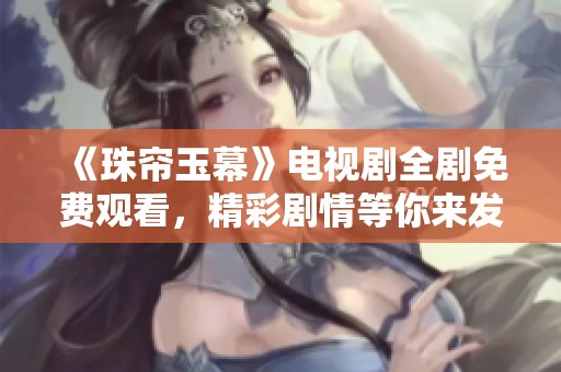 《珠帘玉幕》电视剧全剧免费观看，精彩剧情等你来发现！