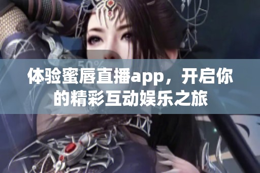 体验蜜唇直播app，开启你的精彩互动娱乐之旅