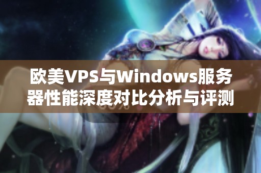 欧美VPS与Windows服务器性能深度对比分析与评测