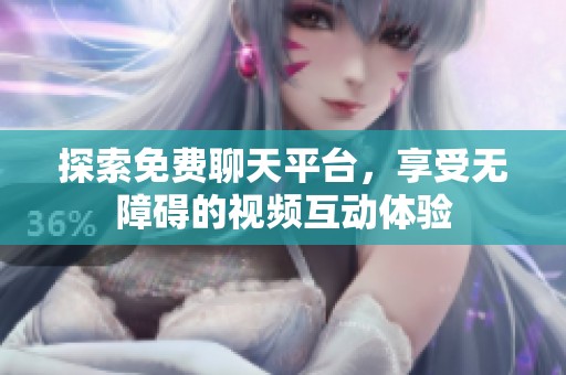 探索免费聊天平台，享受无障碍的视频互动体验