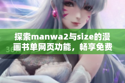 探索manwa2与size的漫画书单网页功能，畅享免费漫画快乐体验