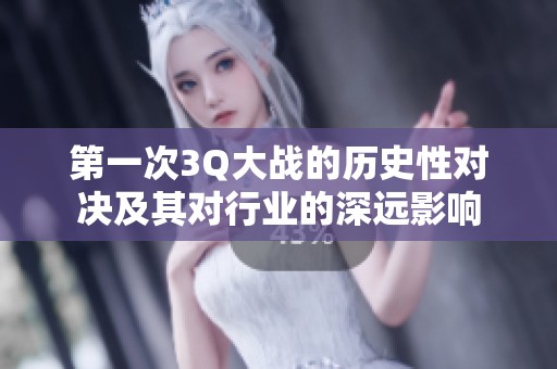 第一次3Q大战的历史性对决及其对行业的深远影响
