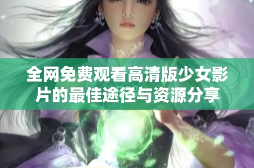 全网免费观看高清版少女影片的最佳途径与资源分享