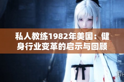 私人教练1982年美国：健身行业变革的启示与回顾