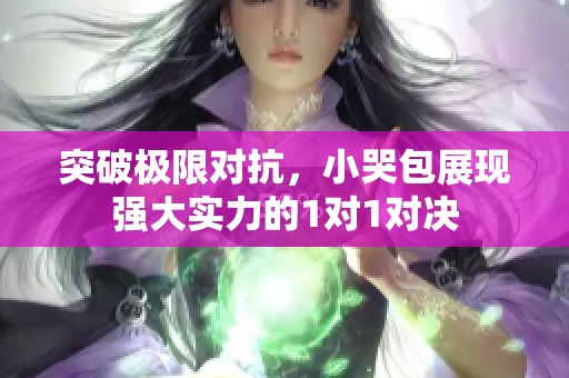 突破极限对抗，小哭包展现强大实力的1对1对决