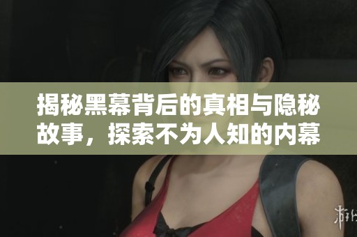 揭秘黑幕背后的真相与隐秘故事，探索不为人知的内幕消息