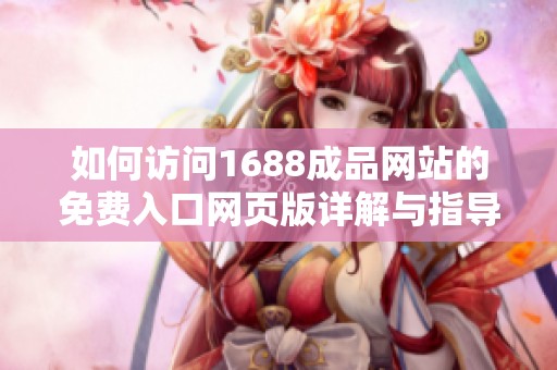 如何访问1688成品网站的免费入口网页版详解与指导