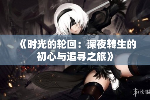 《时光的轮回：深夜转生的初心与追寻之旅》