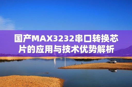 国产MAX3232串口转换芯片的应用与技术优势解析