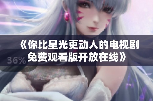 《你比星光更动人的电视剧免费观看版开放在线》